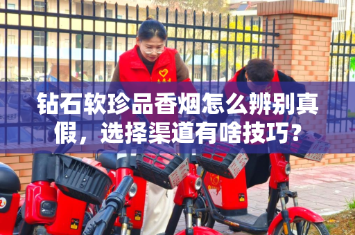 钻石软珍品香烟怎么辨别真假，选择渠道有啥技巧？